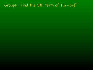 Groups: Find the 5th term of ( 3x − 5y )
                                       10
 
