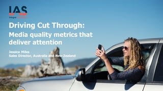 Driving  Cut  Through:  
Media  quality  metrics  that  
deliver  attention
Jessica  Miles
Sales  Director,  Australia  and  New  Zealand
 