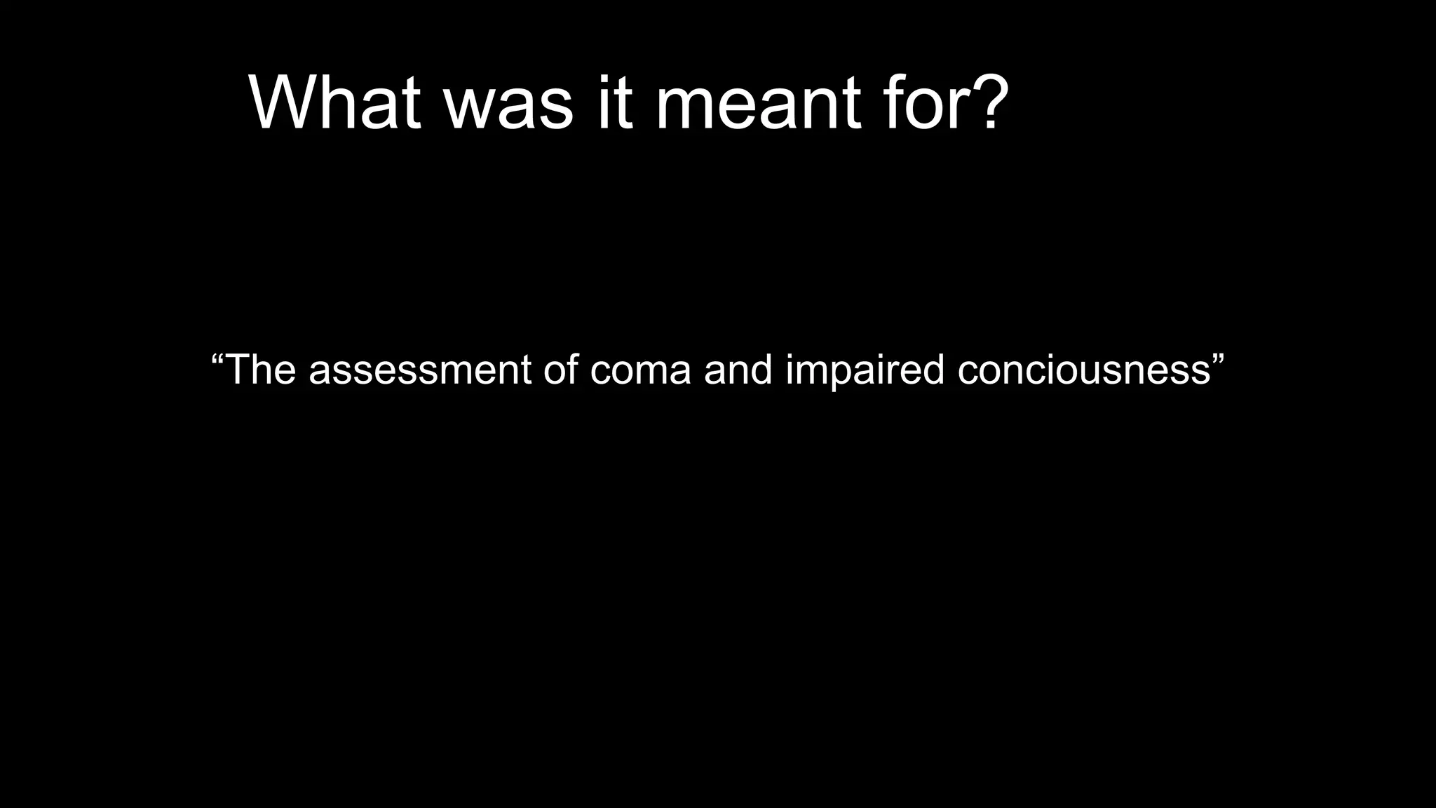 What was it meant for?
“The assessment of coma and impaired conciousness”
 