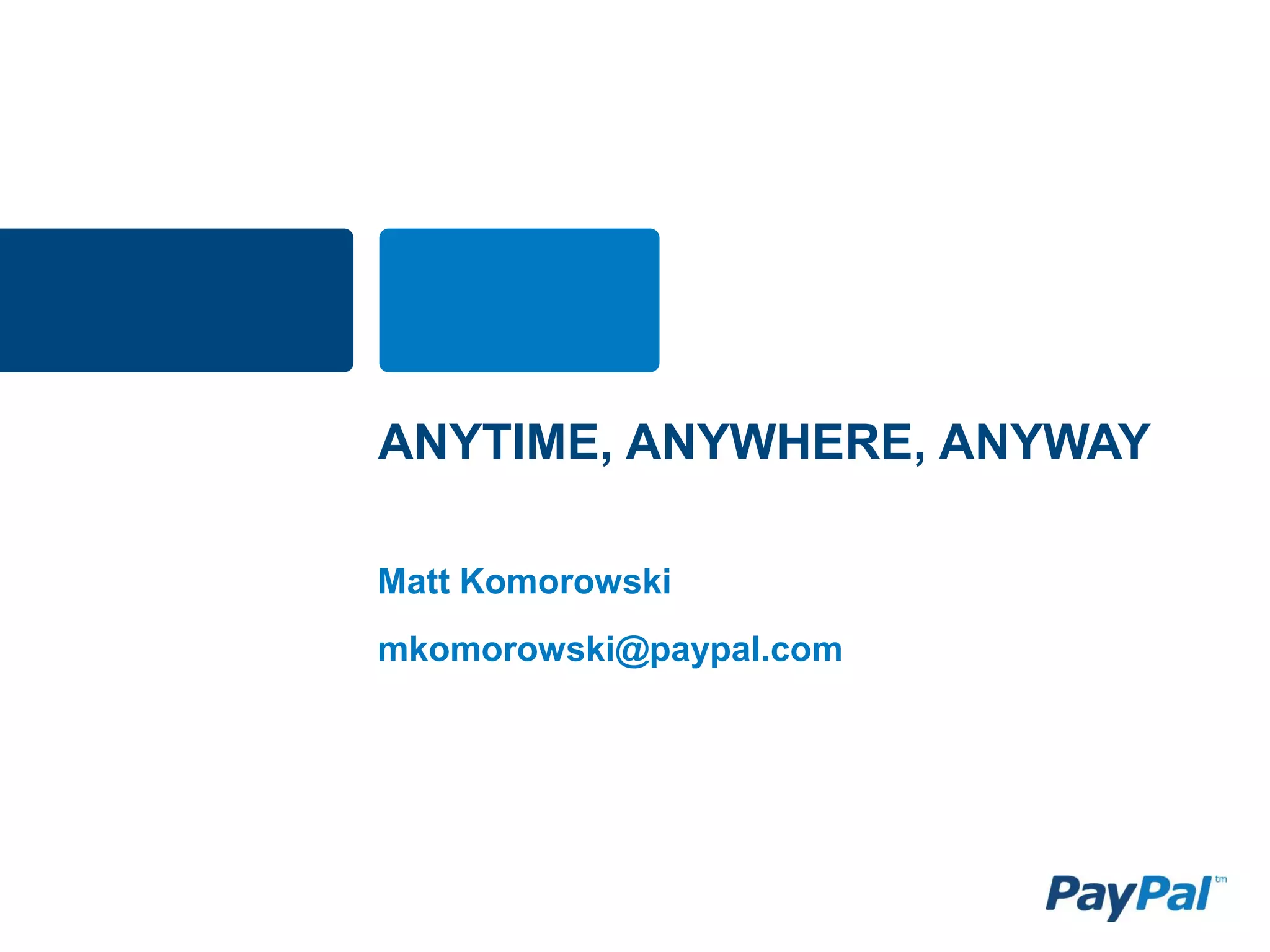 ANYTIME, ANYWHERE, ANYWAY

Matt Komorowski
mkomorowski@paypal.com
 