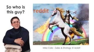 So who is
this guy?

Mike Cole – Sales & Strategy @ reddit

 