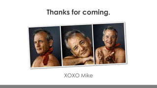 Thanks for coming.

XOXO Mike

 