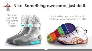 Nike: Something awesome, just do it.
The shoe
we’ve all
wanted for
25 years:
$10,000

Inspired by one man’s love of
rainbow, sugary goodness: $1,300

 