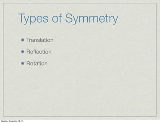 Types of Symmetry
Translation
Reﬂection
Rotation

Monday, November 18, 13

 