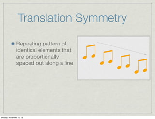Translation Symmetry
Repeating pattern of
identical elements that
are proportionally
spaced out along a line

Monday, November 18, 13

 