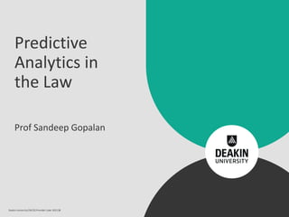 Predictive
Analytics in
the Law
Prof Sandeep Gopalan
Deakin UniversityCRICOS Provider Code: 00113B
 