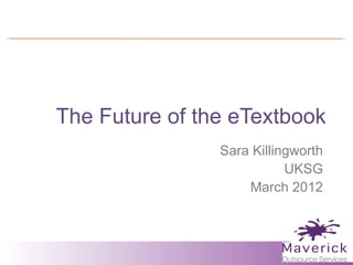 The Future of the eTextbook
                Sara Killingworth
                           UKSG
                    March 2012
 