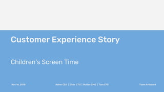 Asher CEO | Elvin CTO | Ruitao CMO | Tara CFO Team ArtboardNov 16, 2018
Customer Experience Story
Children’s Screen Time
 