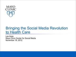 Bringing the Social Media Revolution
to Health Care
Lee Aase
Mayo Clinic Center for Social Media
November 16, 2012
 