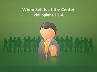 When Self Is at the Center 
Philippians 2:1-4 
 