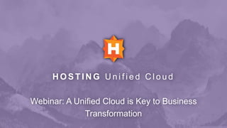 H O S T I N G U n i f i e d C l o u d
Webinar: A Unified Cloud is Key to Business
Transformation
 
