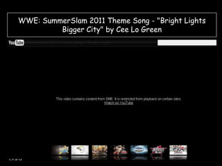 WWE: SummerSlam 2011 Theme Song - "Bright Lights
Bigger City" by Cee Lo Green

 