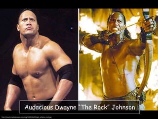 Audacious Dwayne “The Rock” Johnson
http://assets.nydailynews.com/img/2009/06/05/gal_actletes-rock.jpg

 