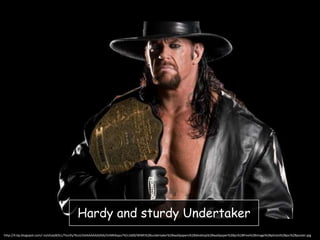 Hardy and sturdy Undertaker
http://4.bp.blogspot.com/-nsJvEaqWZcc/TezrKy7KzzI/AAAAAAAADXA/ImNRi4apu74/s1600/WWE%2Bundertaker%2Bwallpapers%2Bdesktop%2Bwallpaper%2Bpc%2Bfree%2Bimage%2Bphoto%2Bpic%2Bposter.jpg

 