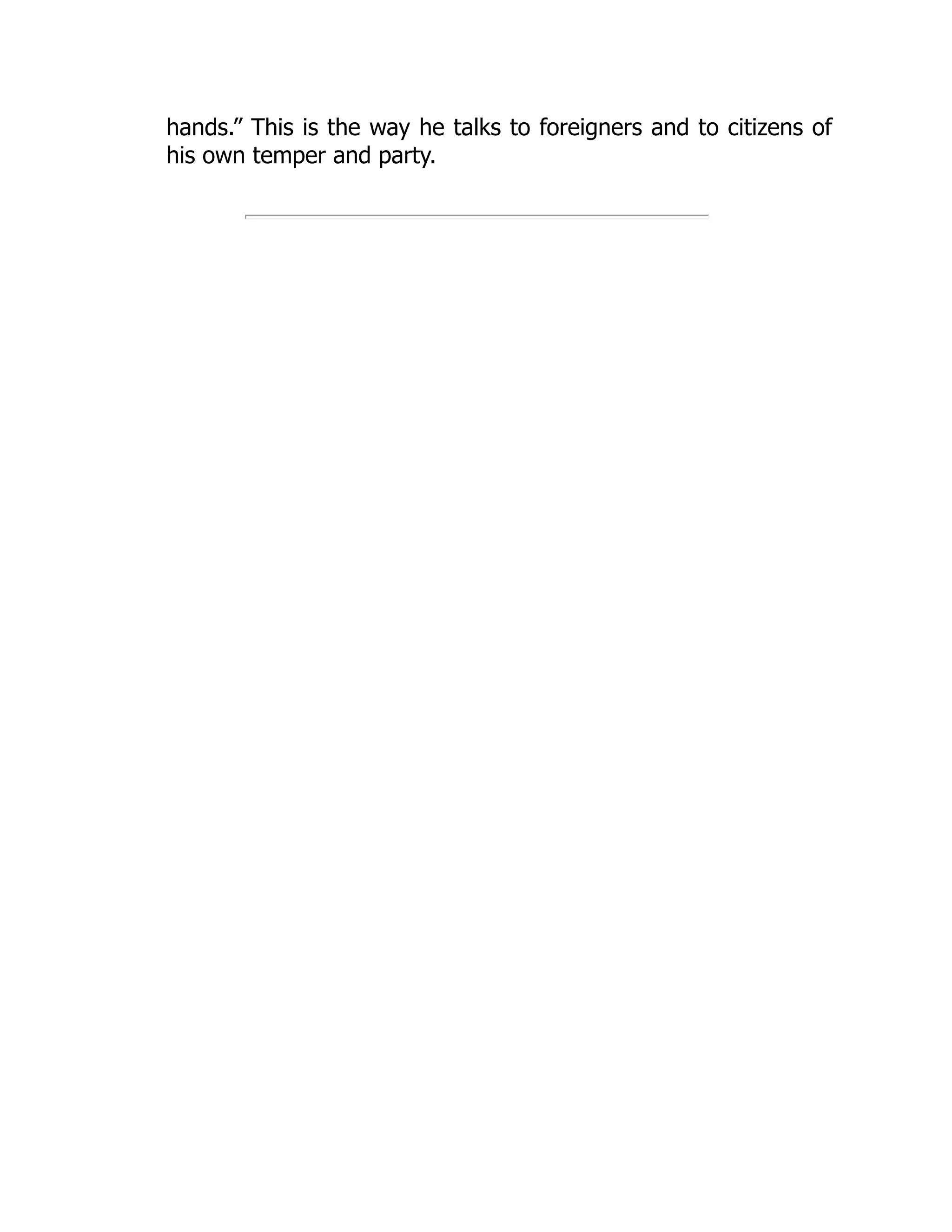 hands.” This is the way he talks to foreigners and to citizens of
his own temper and party.
 