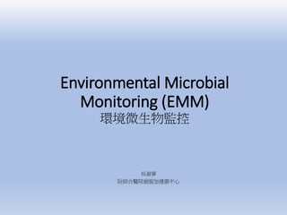 Environmental Microbial
Monitoring (EMM)
環境微生物監控
吳淑華
阮綜合醫院迴旋加速器中心
 