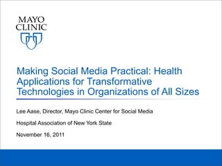 Making Social Media Practical: Health
Applications for Transformative
Technologies in Organizations of All Sizes
Lee Aase, Director, Mayo Clinic Center for Social Media

Hospital Association of New York State

November 16, 2011
 