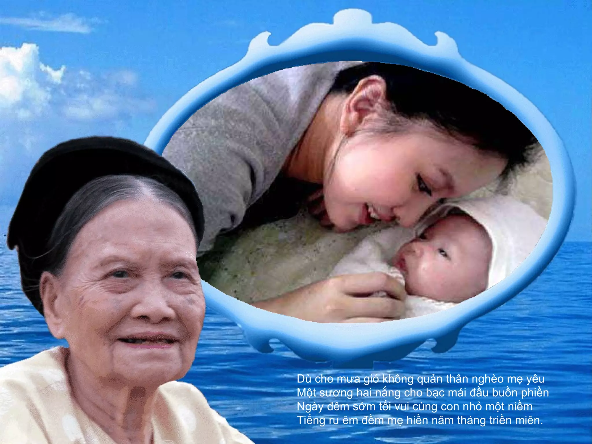 Dù cho mưa gió không quản thân nghèo mẹ yêu  Một sương hai nắng cho bạc mái đầu buồn phiền  Ngày đêm sớm tối vui cùng con nhỏ một niềm  Tiếng ru êm đềm mẹ hiền năm tháng triền miên. 