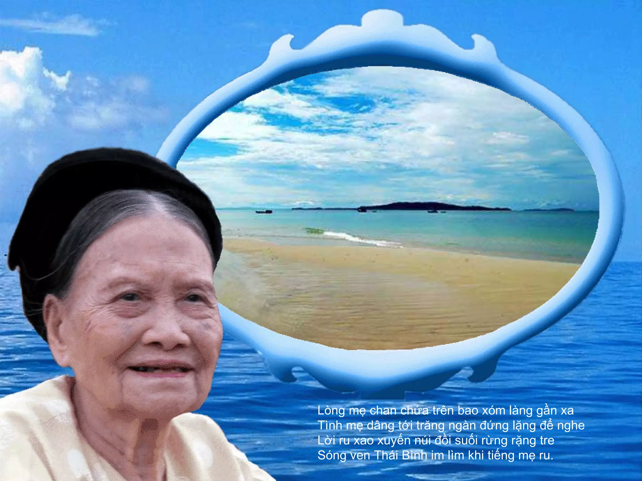 Lòng mẹ chan chứa trên bao xóm làng gần xa  Tình mẹ dâng tới trăng ngàn đứng lặng để nghe  Lời ru xao xuyến núi đồi suối rừng rặng tre  Sóng ven Thái Bình im lìm khi tiếng mẹ ru. 