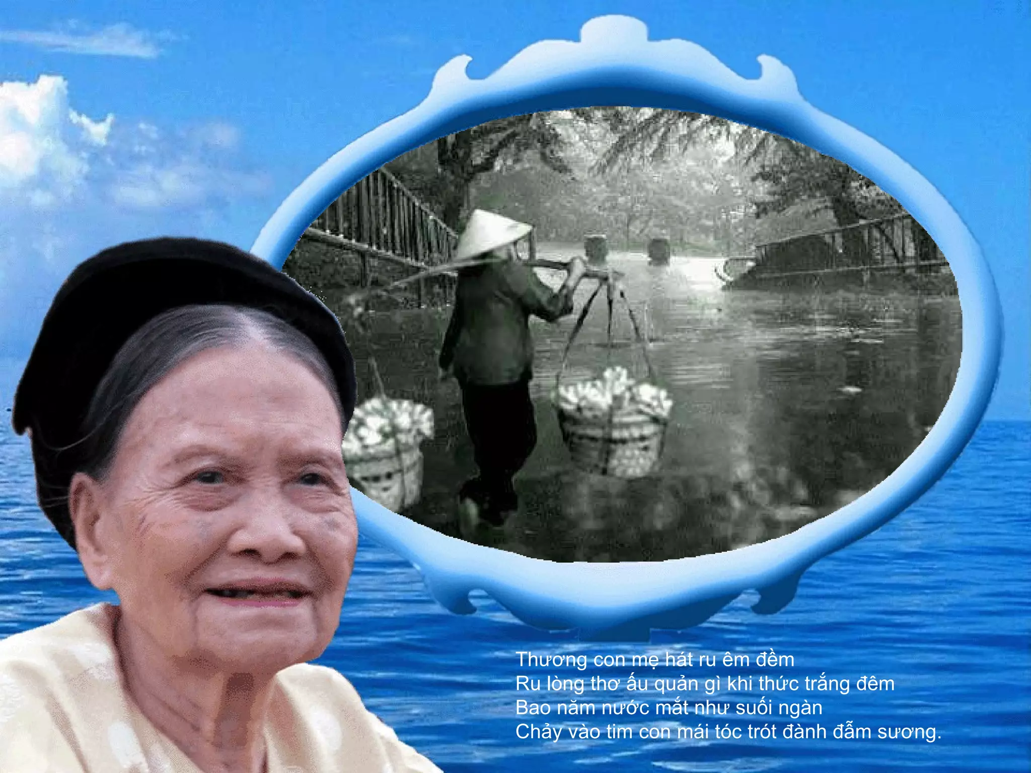 Thương con mẹ hát ru êm đềm  Ru lòng thơ ấu quản gì khi thức trắng đêm  Bao năm nước mắt như suối ngàn  Chảy vào tim con mái tóc trót đành đẫm sương. 