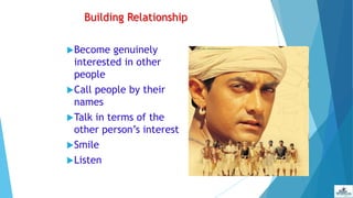 Building Relationship
Become genuinely
interested in other
people
Call people by their
names
Talk in terms of the
other person’s interest
Smile
Listen
 