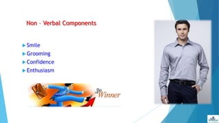 Non – Verbal Components
 Smile
 Grooming
 Confidence
 Enthusiasm
 