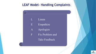 LEAF Model- Handling Complaints
L Listen
E Empathize
A Apologize
F Fix Problem and
Take Feedback
 