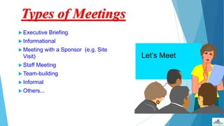 Types of Meetings
 Executive Briefing
 Informational
 Meeting with a Sponsor (e.g. Site
Visit)
 Staff Meeting
 Team-building
 Informal
 Others...
Let’s Meet
 