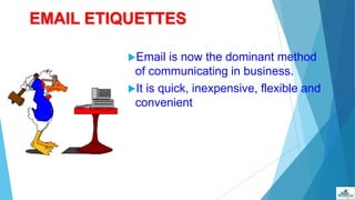EMAIL ETIQUETTES
Email is now the dominant method
of communicating in business.
It is quick, inexpensive, flexible and
convenient
 