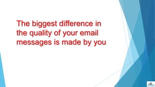 The biggest difference in
the quality of your email
messages is made by you
 