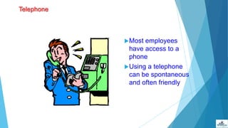 Telephone
Most employees
have access to a
phone
Using a telephone
can be spontaneous
and often friendly
 