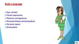 Body Language
 Eye contact
 Facial expression
 Postures and gestures
 Personal biases and prejudices
 Personal space
 Orientation
 