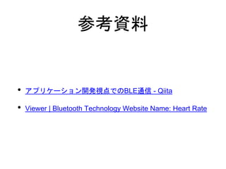 参考資料
• アプリケーション開発視点でのBLE通信 - Qiita
• Viewer | Bluetooth Technology Website Name: Heart Rate
 