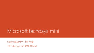 Microsoft.techdays mini
MSDN 토요세미나의 부활
.NET Avengers와 함께 합니다.
 