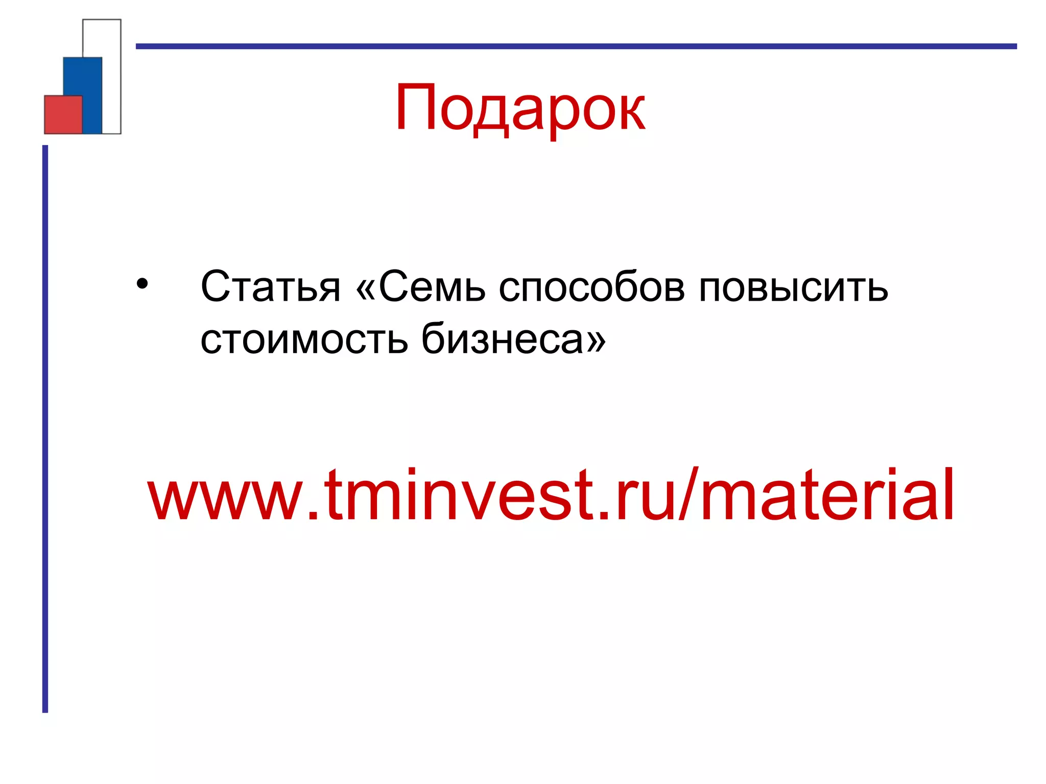 Подарок
• Статья «Семь способов повысить
стоимость бизнеса»
www.tminvest.ru/material
 