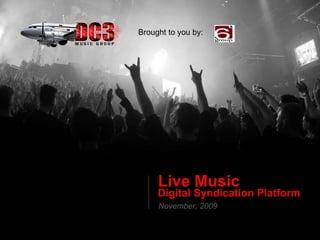 Live Music   Digital Syndication Platform November, 2009 Brought to you by: 