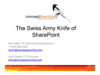 Don Miller, VP of Business Development
1 (408) 828-3400
donm@conceptsearching.com
John Challis, CTO Founder
johnc@conceptsearching.com
The Swiss Army Knife of
SharePoint
 