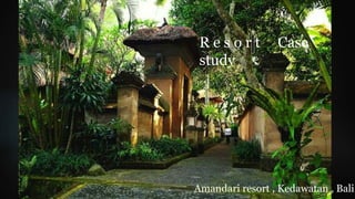 Amandari resort , Kedawatan , Bali
R e s o r t Case
study
 