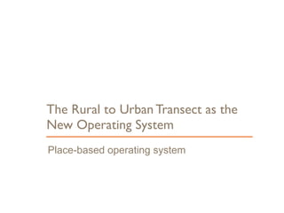 Place-based operating system
The Rural to Urban Transect as the
New Operating System
16
 