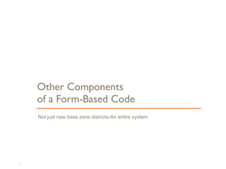 Not just new base zone districts-An entire system
Other Components  
of a Form-Based Code
54
 