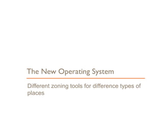 Different zoning tools for difference types of
places
The New Operating System
6
 