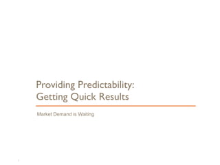 Market Demand is Waiting
Providing Predictability:  
Getting Quick Results
62
 