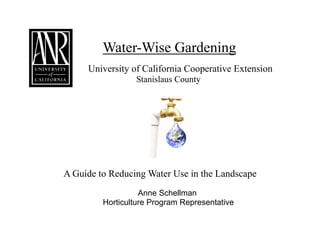 Water-Wise Gardening
     University of California Cooperative Extension
                 Stanislaus County




A Guide to Reducing Water Use in the Landscape
                   Anne Schellman
         Horticulture Program Representative
 