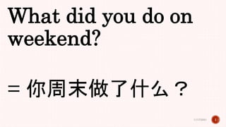 What did you do on
weekend?
= 你周末做了什么？
11/17/2021 1
 