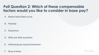 Poll Question 2: Which of these compensable
factors would you like to consider in base pay?
A. Market Value/Talent at risk...