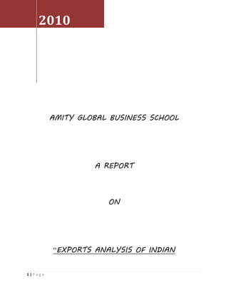 2010




         AMITY GLOBAL BUSINESS SCHOOL




                  A REPORT



                     ON




         “EXPORTS ANALYSIS OF INDIAN


1|Page
 