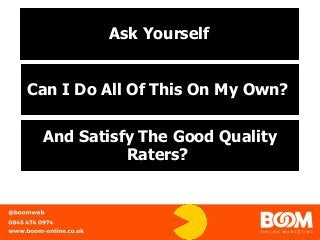 Ask Yourself
Can I Do All Of This On My Own?
And Satisfy The Good Quality
Raters?
 