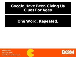 Google Have Been Giving Us
Clues For Ages
One Word. Repeated.
 