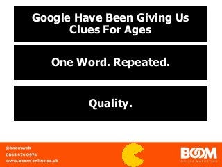 Google Have Been Giving Us
Clues For Ages
One Word. Repeated.
Quality.
 
