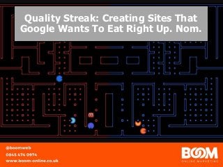 Quality Streak: Creating Sites That
Google Wants To Eat Right Up. Nom.
 